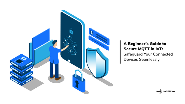 A Beginner’s Guide to Secure MQTT in IoT: Safeguard Your Connected Devices Seamlessly
