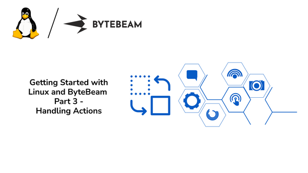 Getting Started with Linux and ByteBeam Part 3 - Handling Actions